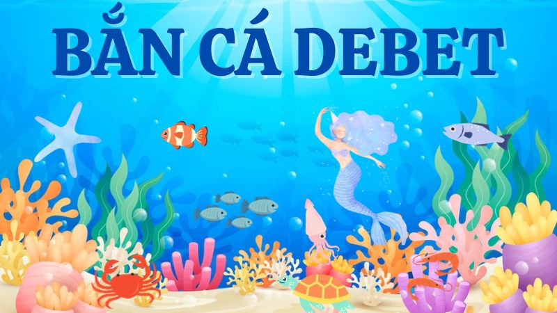 Bắn cá Debet - Trải nghiệm bắn cá ăn tiền hấp dẫn