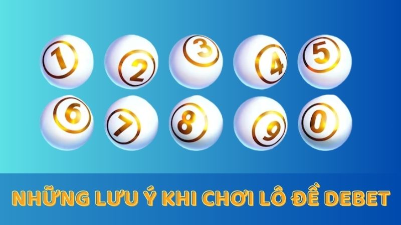 Một số vấn đề cần lưu ý khi chơi lô đề tại Debet